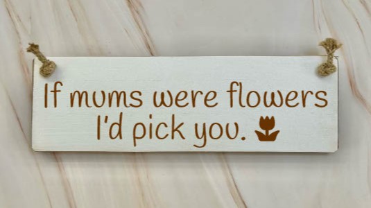 If Mums Were Flowers, I’d Pick You  – 30cm Rustic Wooden Sign